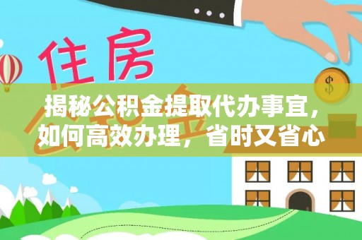 蒙阴揭秘公积金提取代办事宜，如何高效办理，省时又省心？