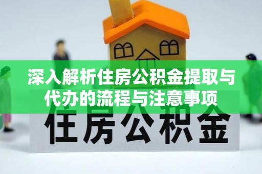 蒙阴深入解析住房公积金提取与代办的流程与注意事项