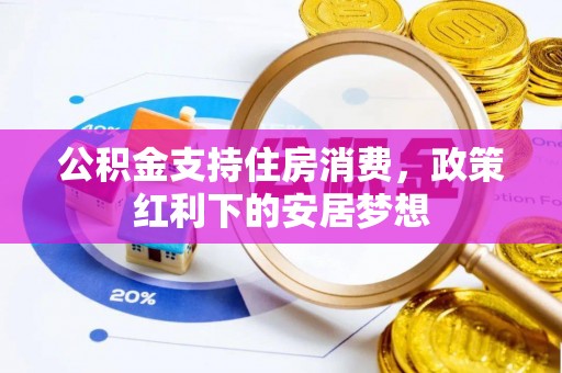 蒙阴公积金支持住房消费，政策红利下的安居梦想