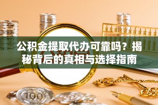 蒙阴公积金提取代办可靠吗？揭秘背后的真相与选择指南
