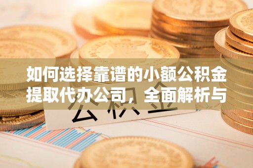 蒙阴如何选择靠谱的小额公积金提取代办公司，全面解析与实用指南