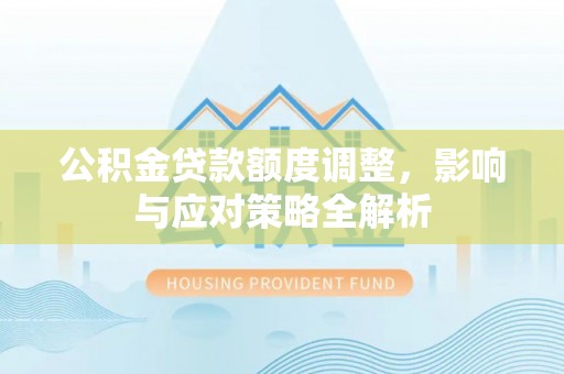 蒙阴公积金贷款额度调整，影响与应对策略全解析