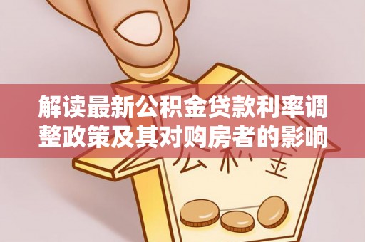 蒙阴解读最新公积金贷款利率调整政策及其对购房者的影响