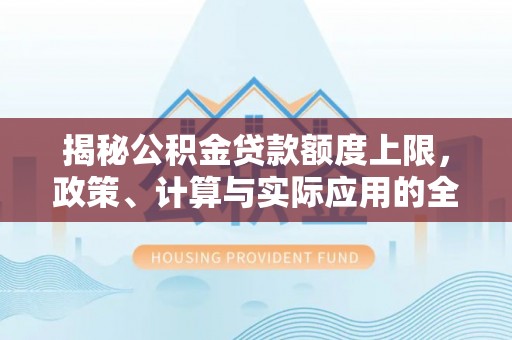蒙阴揭秘公积金贷款额度上限，政策、计算与实际应用的全面解析