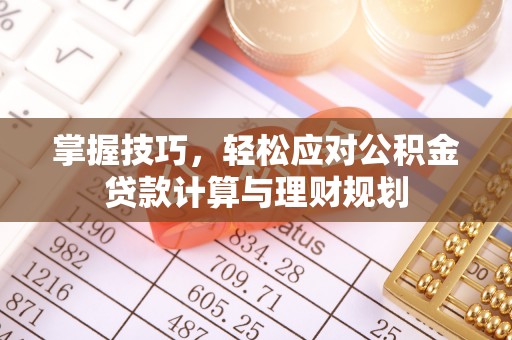 蒙阴掌握技巧，轻松应对公积金贷款计算与理财规划