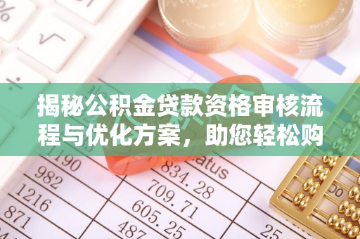 蒙阴揭秘公积金贷款资格审核流程与优化方案，助您轻松购房