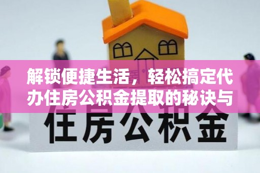 蒙阴解锁便捷生活，轻松搞定代办住房公积金提取的秘诀与技巧