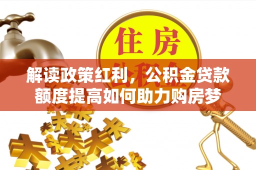 蒙阴解读政策红利，公积金贷款额度提高如何助力购房梦