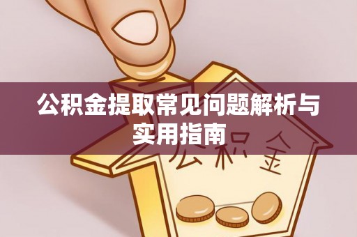 蒙阴公积金提取常见问题解析与实用指南
