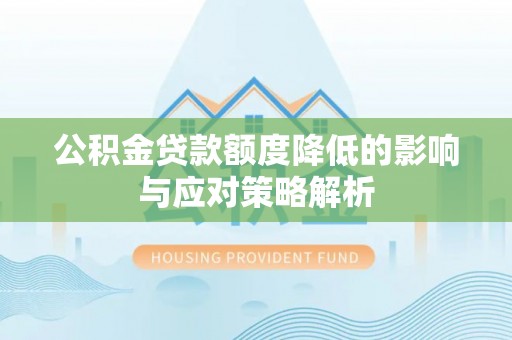 蒙阴公积金贷款额度降低的影响与应对策略解析