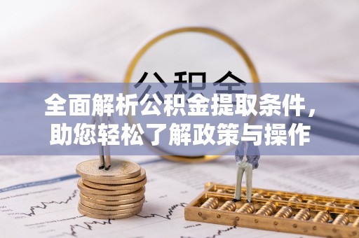 蒙阴全面解析公积金提取条件，助您轻松了解政策与操作