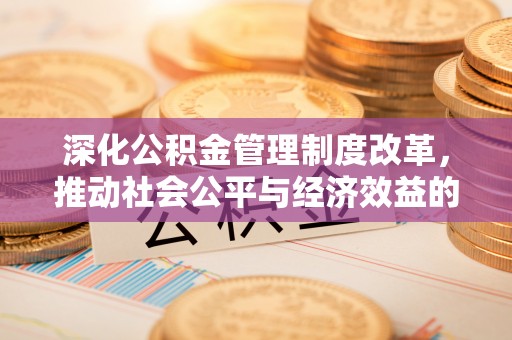 蒙阴深化公积金管理制度改革，推动社会公平与经济效益的双赢