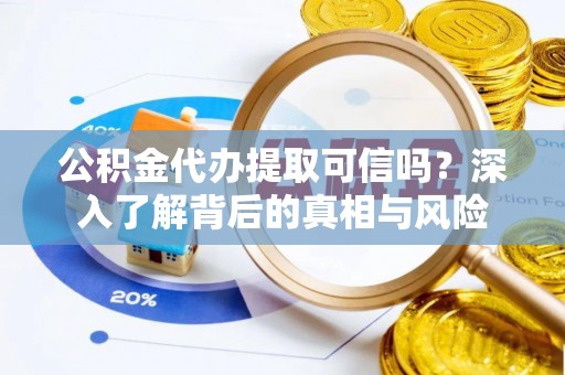 蒙阴公积金代办提取可信吗？深入了解背后的真相与风险