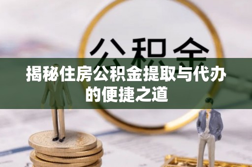蒙阴揭秘住房公积金提取与代办的便捷之道