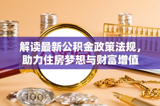 蒙阴解读最新公积金政策法规，助力住房梦想与财富增值