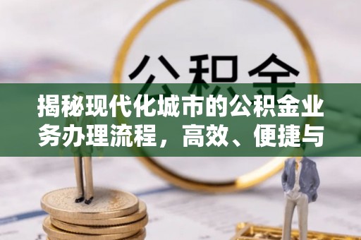 蒙阴揭秘现代化城市的公积金业务办理流程，高效、便捷与未来趋势