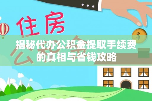 蒙阴揭秘代办公积金提取手续费的真相与省钱攻略