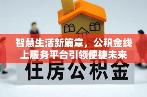 蒙阴智慧生活新篇章，公积金线上服务平台引领便捷未来