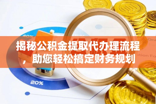 蒙阴揭秘公积金提取代办理流程，助您轻松搞定财务规划