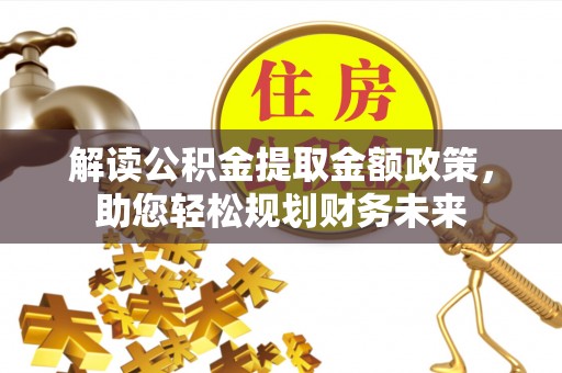 蒙阴解读公积金提取金额政策，助您轻松规划财务未来