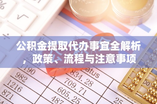 蒙阴公积金提取代办事宜全解析，政策、流程与注意事项