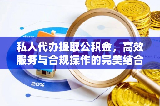 蒙阴私人代办提取公积金，高效服务与合规操作的完美结合
