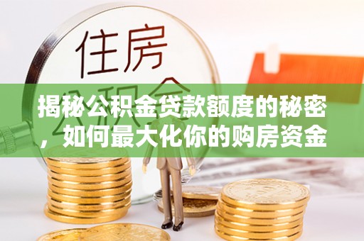 蒙阴揭秘公积金贷款额度的秘密，如何最大化你的购房资金？