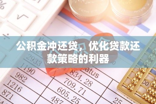 蒙阴公积金冲还贷，优化贷款还款策略的利器