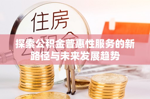 蒙阴探索公积金普惠性服务的新路径与未来发展趋势