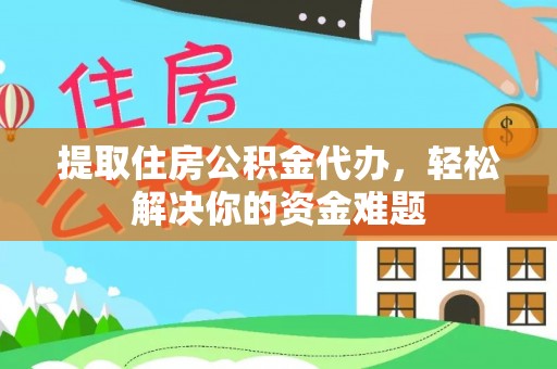 蒙阴提取住房公积金代办，轻松解决你的资金难题