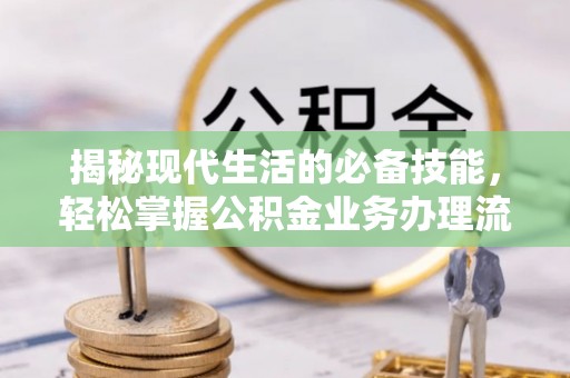 蒙阴揭秘现代生活的必备技能，轻松掌握公积金业务办理流程