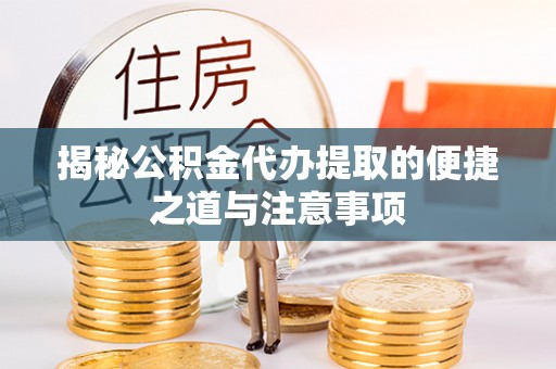 蒙阴揭秘公积金代办提取的便捷之道与注意事项