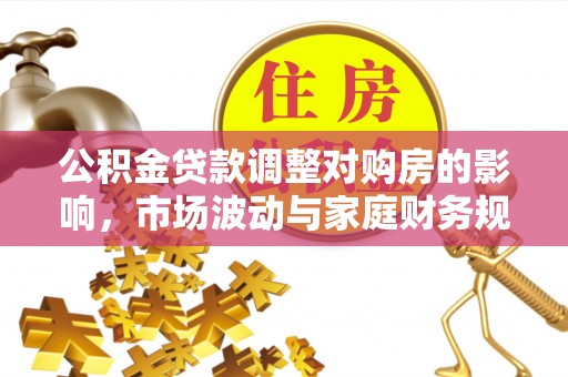 蒙阴公积金贷款调整对购房的影响，市场波动与家庭财务规划