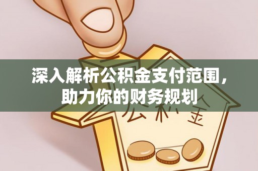 蒙阴深入解析公积金支付范围，助力你的财务规划
