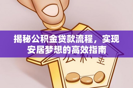 蒙阴揭秘公积金贷款流程，实现安居梦想的高效指南