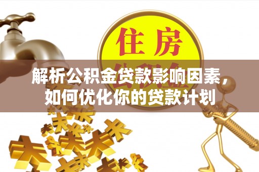 蒙阴解析公积金贷款影响因素，如何优化你的贷款计划
