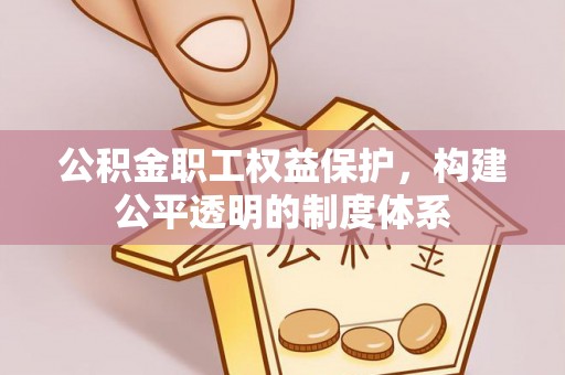蒙阴公积金职工权益保护，构建公平透明的制度体系