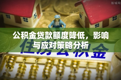 蒙阴公积金贷款额度降低，影响与应对策略分析