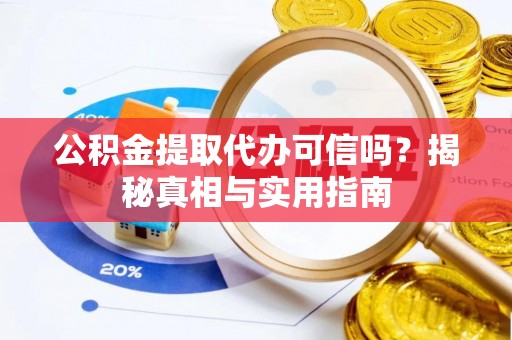 蒙阴公积金提取代办可信吗？揭秘真相与实用指南