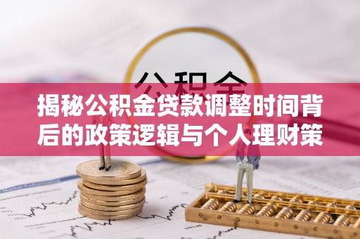 蒙阴揭秘公积金贷款调整时间背后的政策逻辑与个人理财策略