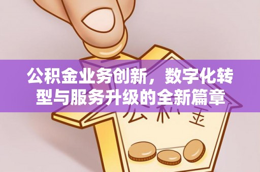 蒙阴公积金业务创新，数字化转型与服务升级的全新篇章