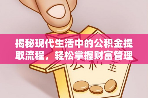 蒙阴揭秘现代生活中的公积金提取流程，轻松掌握财富管理新技能
