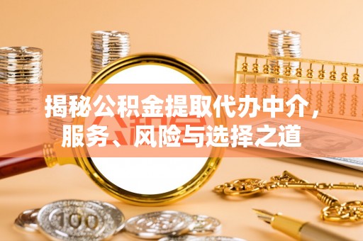 蒙阴揭秘公积金提取代办中介，服务、风险与选择之道