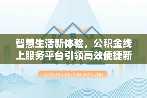 蒙阴智慧生活新体验，公积金线上服务平台引领高效便捷新时代