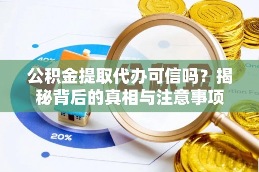 蒙阴公积金提取代办可信吗？揭秘背后的真相与注意事项