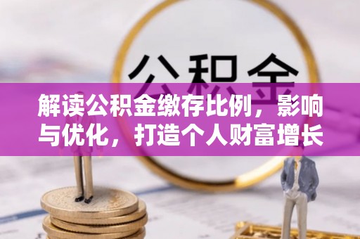 蒙阴解读公积金缴存比例，影响与优化，打造个人财富增长新引擎