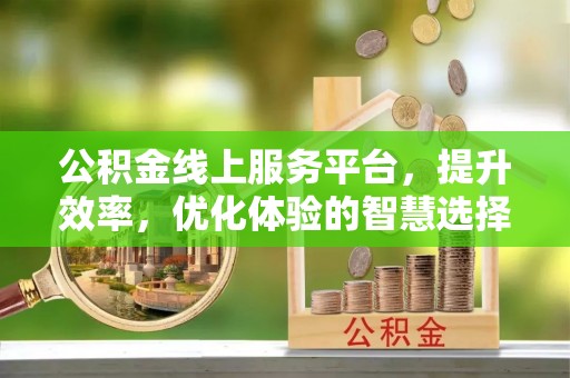 蒙阴公积金线上服务平台，提升效率，优化体验的智慧选择