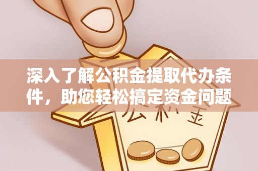 蒙阴深入了解公积金提取代办条件，助您轻松搞定资金问题