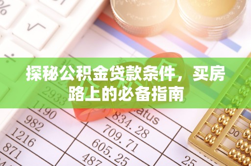 蒙阴探秘公积金贷款条件，买房路上的必备指南