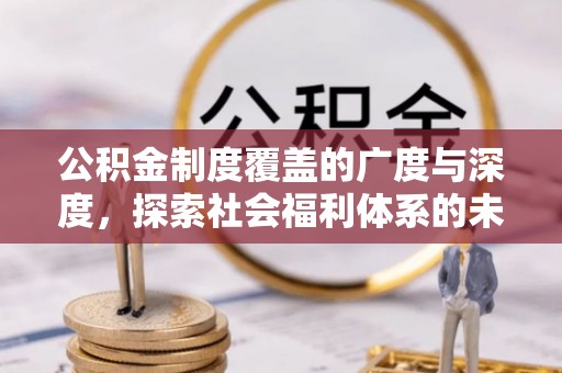 蒙阴公积金制度覆盖的广度与深度，探索社会福利体系的未来方向